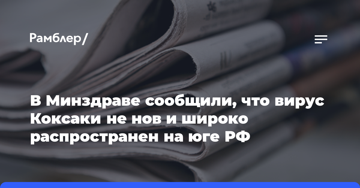 В Минздраве сообщили, что вирус Коксаки не нов и широко распространен на юге РФ