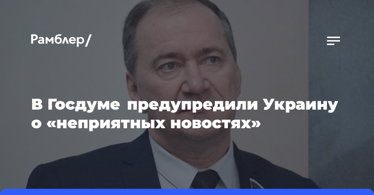 В Госдуме предупредили Украину о «неприятных новостях»