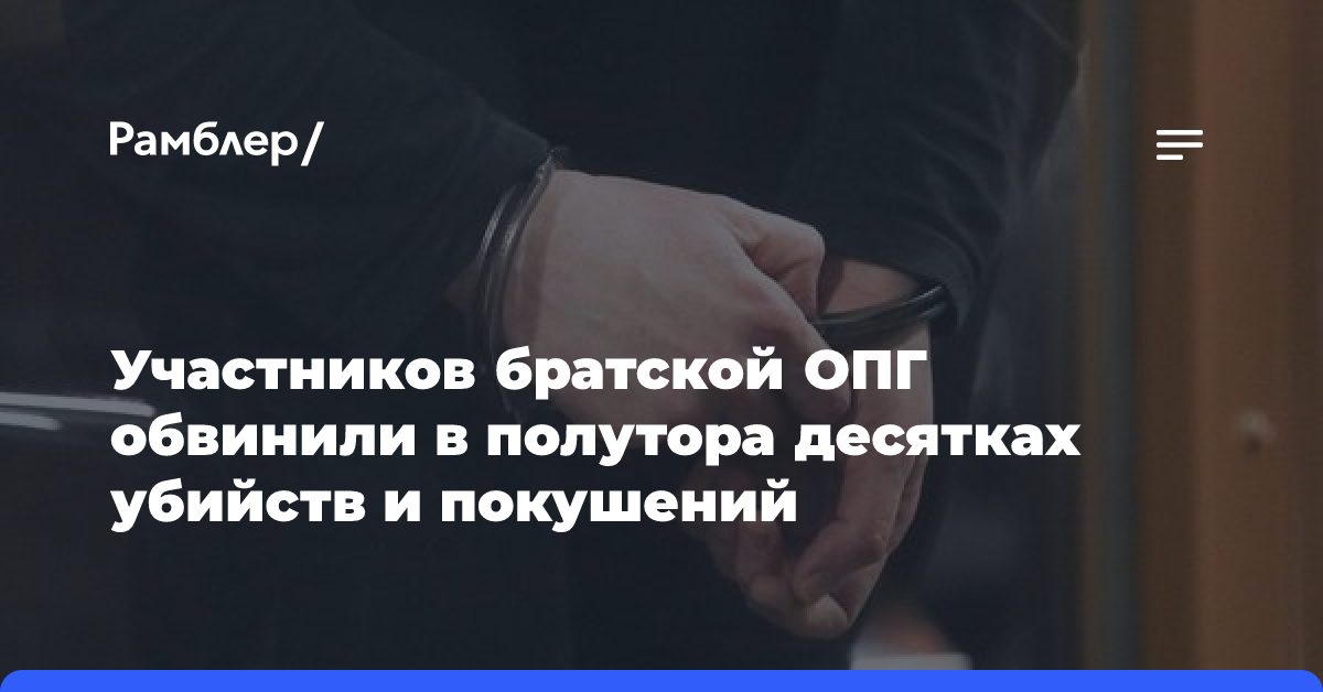 Участников братской ОПГ обвинили в полутора десятках убийств и покушений