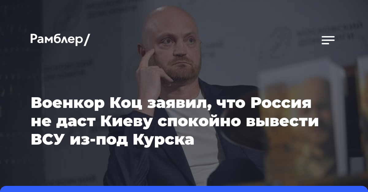 Военкор Коц заявил, что Россия не даст Киеву спокойно вывести ВСУ из-под Курска