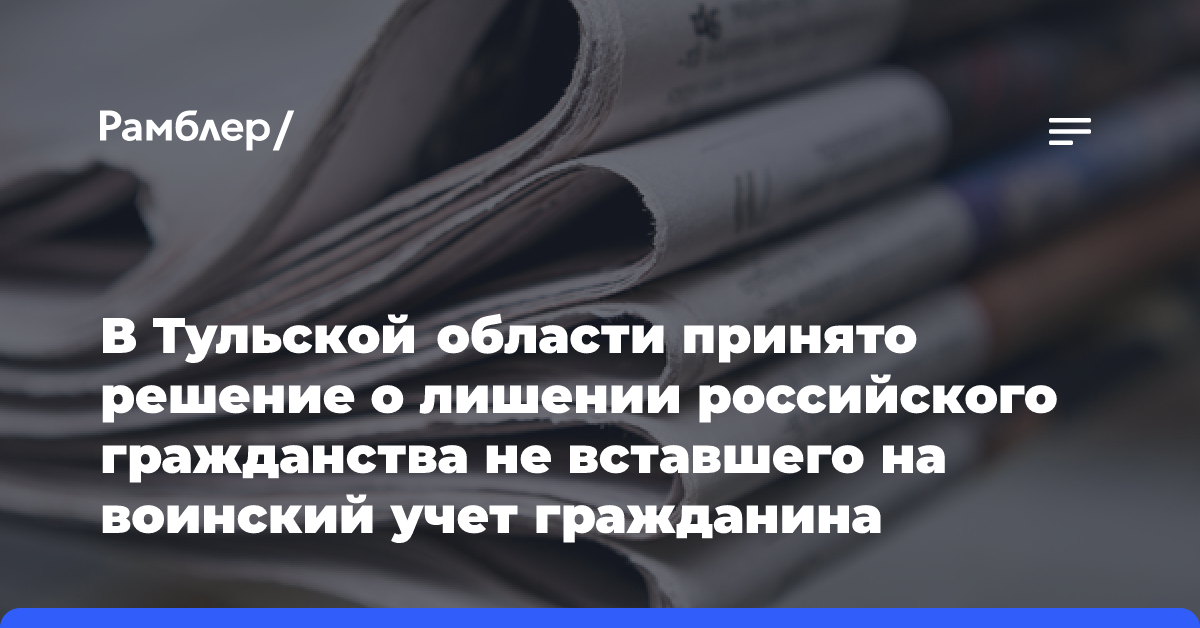 В Тульской области принято решение о лишении российского гражданства не вставшего на воинский учет гражданина