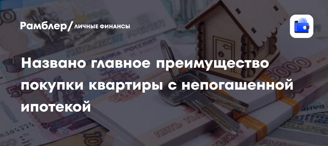 Названо главное преимущество покупки квартиры с непогашенной ипотекой