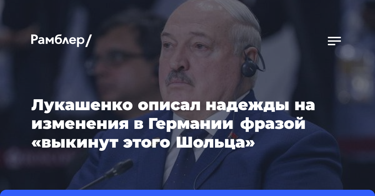 Лукашенко описал надежды на изменения в Германии фразой «выкинут этого Шольца»