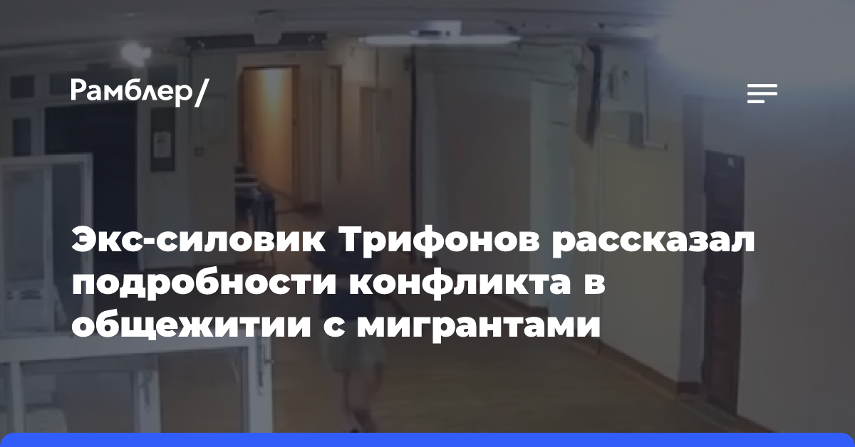 Экс-силовик Трифонов рассказал подробности конфликта в общежитии с мигрантами