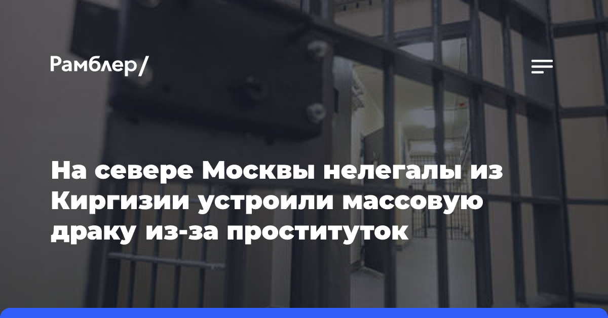 На севере Москвы нелегалы из Киргизии устроили массовую драку из-за проституток