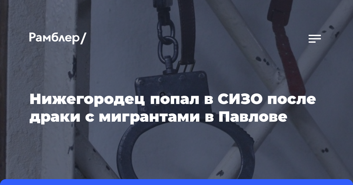 Нижегородец попал в СИЗО после драки с мигрантами в Павлове