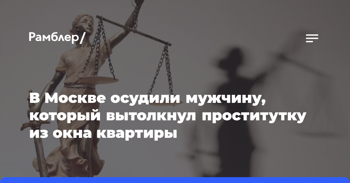 Мужчина, вытолкнувший проститутку из окна в Москве, отправится в колонию строгого режима