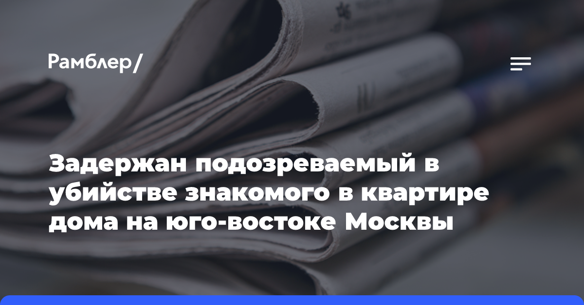 Задержан подозреваемый в убийстве знакомого в квартире дома на юго-востоке Москвы