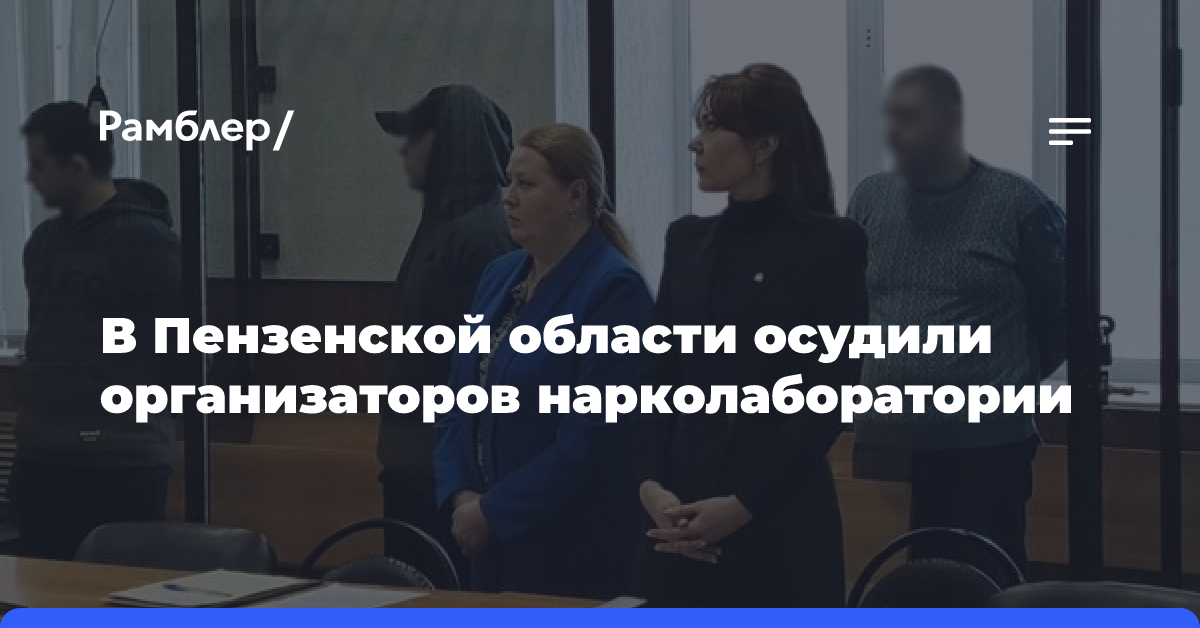 В Пензенской области осудили организаторов нарколаборатории