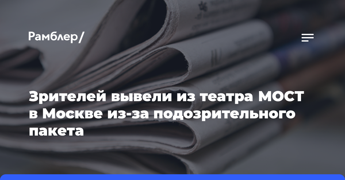 Зрителей вывели из театра МОСТ в Москве из-за подозрительного пакета