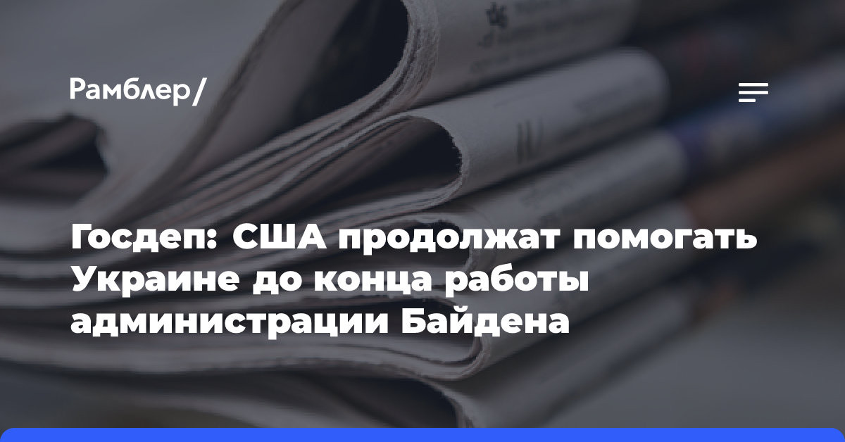 Госдеп: США продолжат помогать Украине до конца работы администрации Байдена