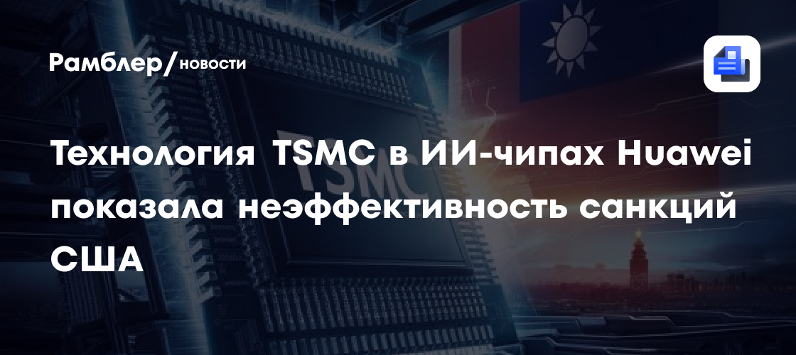 Технология TSMC в ИИ-чипах Huawei показала неэффективность санкций США