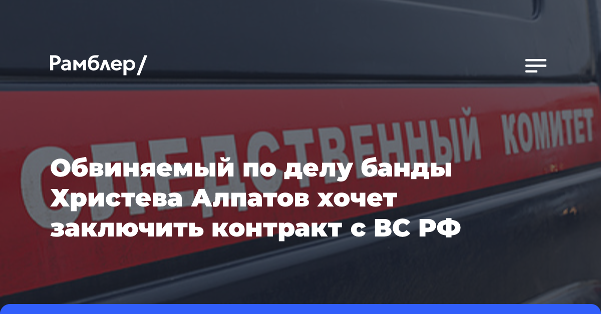 Обвиняемый по делу банды Христева Алпатов хочет заключить контракт с ВС РФ