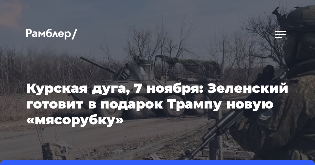 Курская дуга, 7 ноября: Зеленский готовит в подарок Трампу новую «мясорубку»