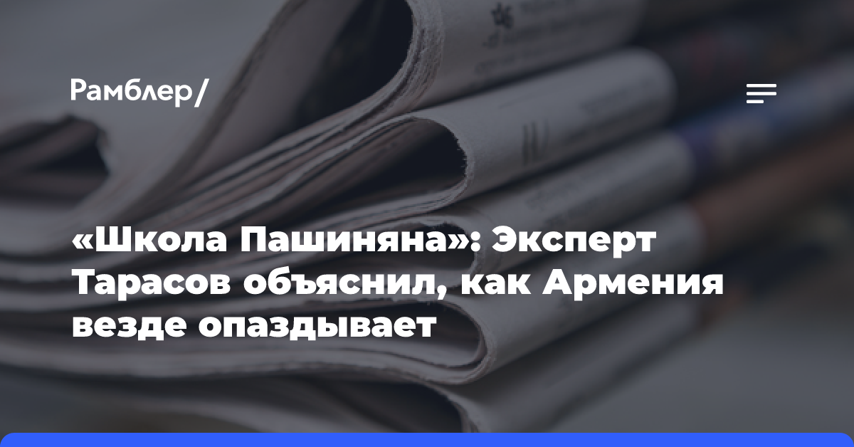 «Школа Пашиняна»: Эксперт Тарасов объяснил, как Армения везде опаздывает