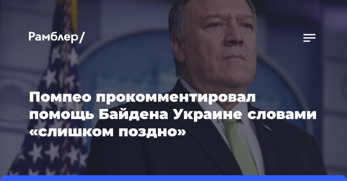 Помпео прокомментировал помощь Байдена Украине словами «слишком поздно»