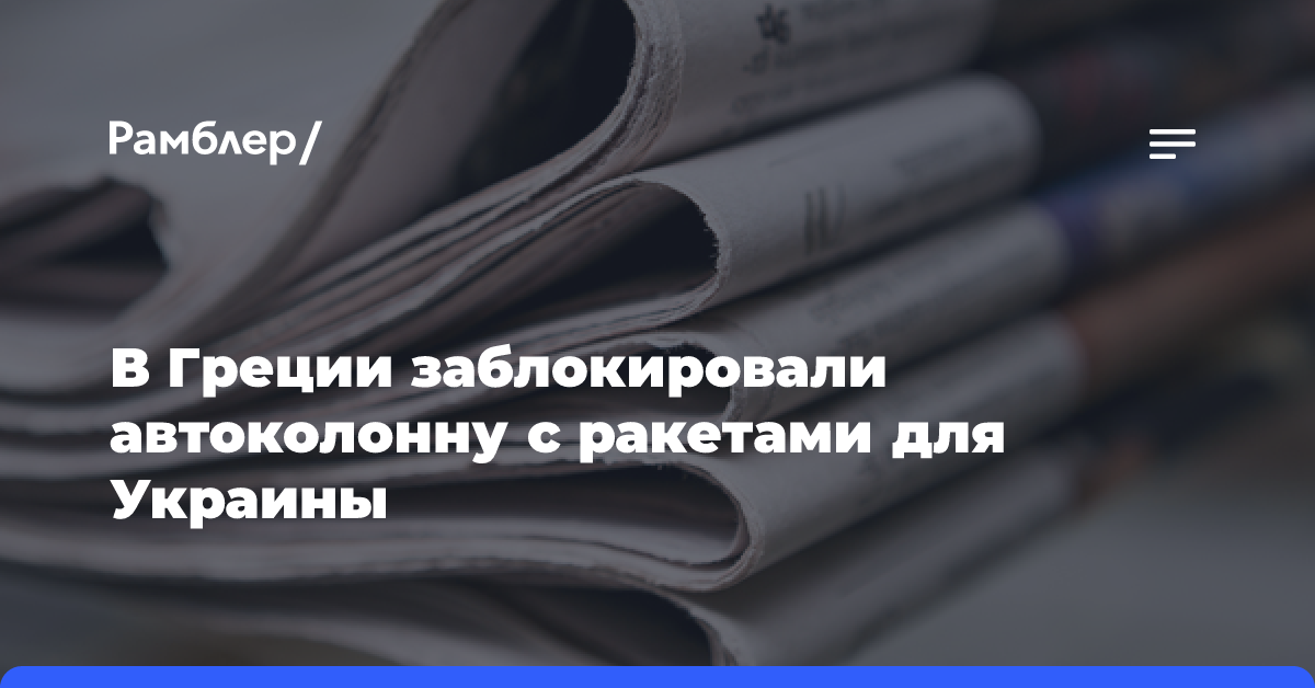 В Греции заблокировали автоколонну со «смертоносным» оружием для Украины