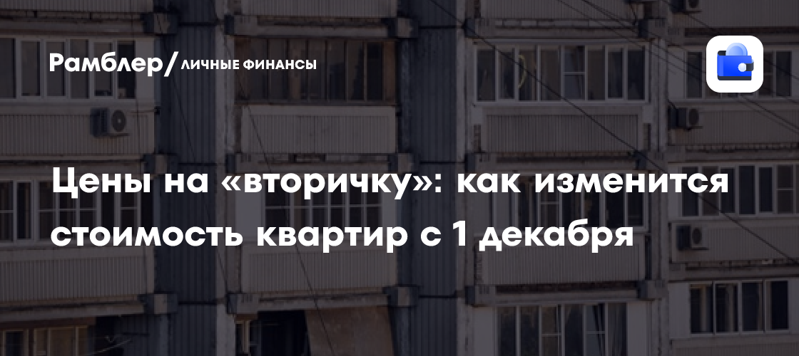 Цены на «вторичку»: как изменится стоимость квартир с 1 декабря