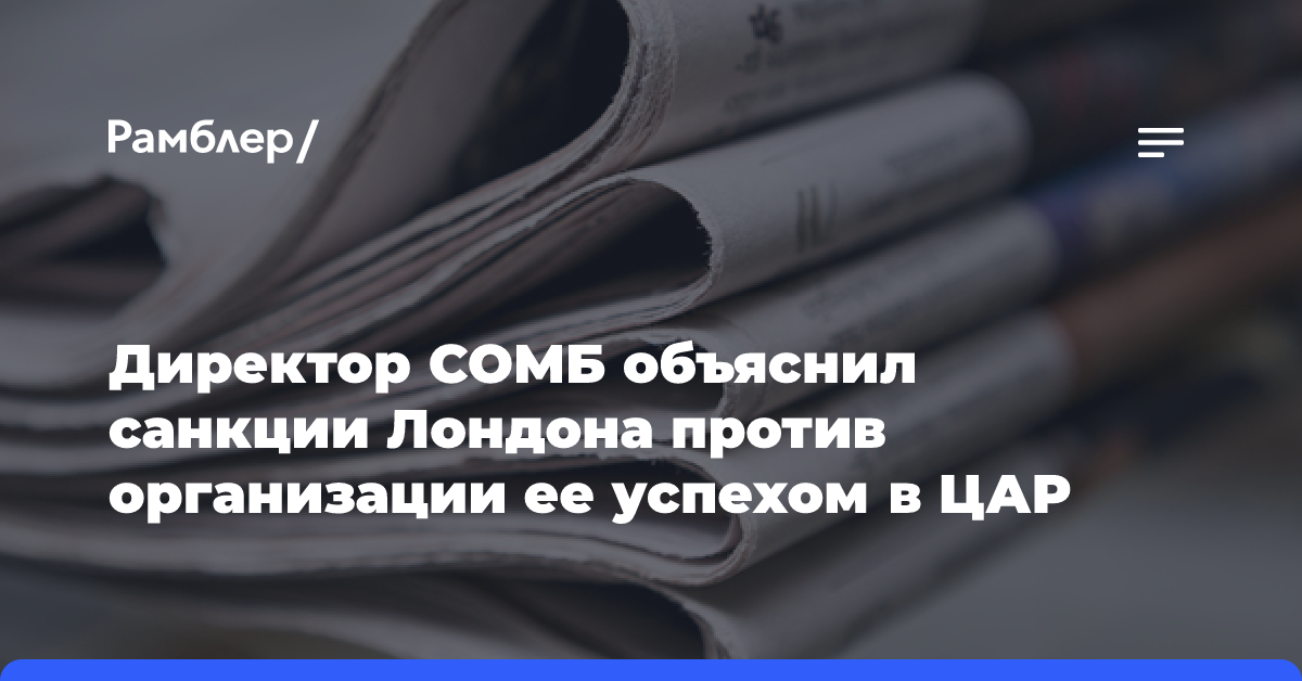 Директор СОМБ объяснил санкции Лондона против организации ее успехом в ЦАР