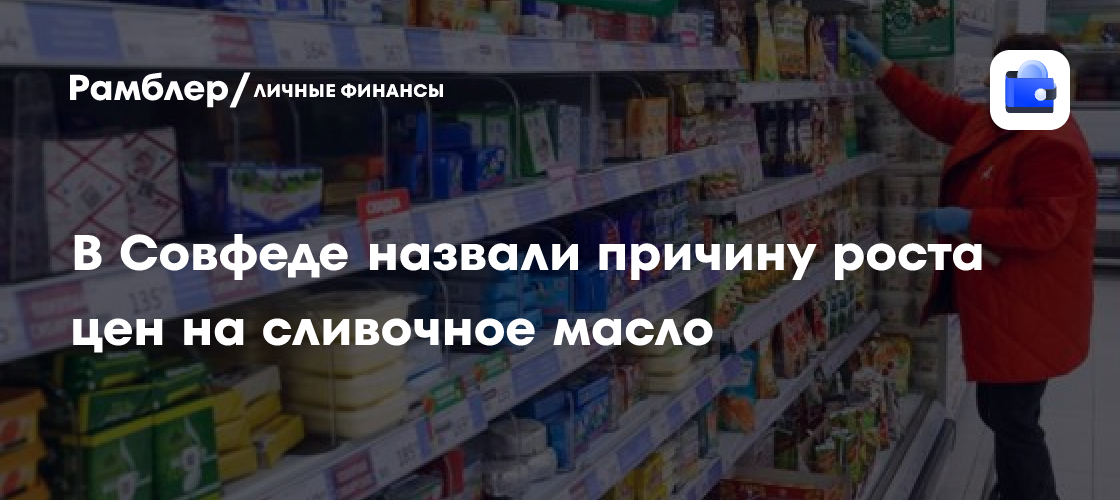 В Совфеде назвали одну из причин роста цен на сливочное масло