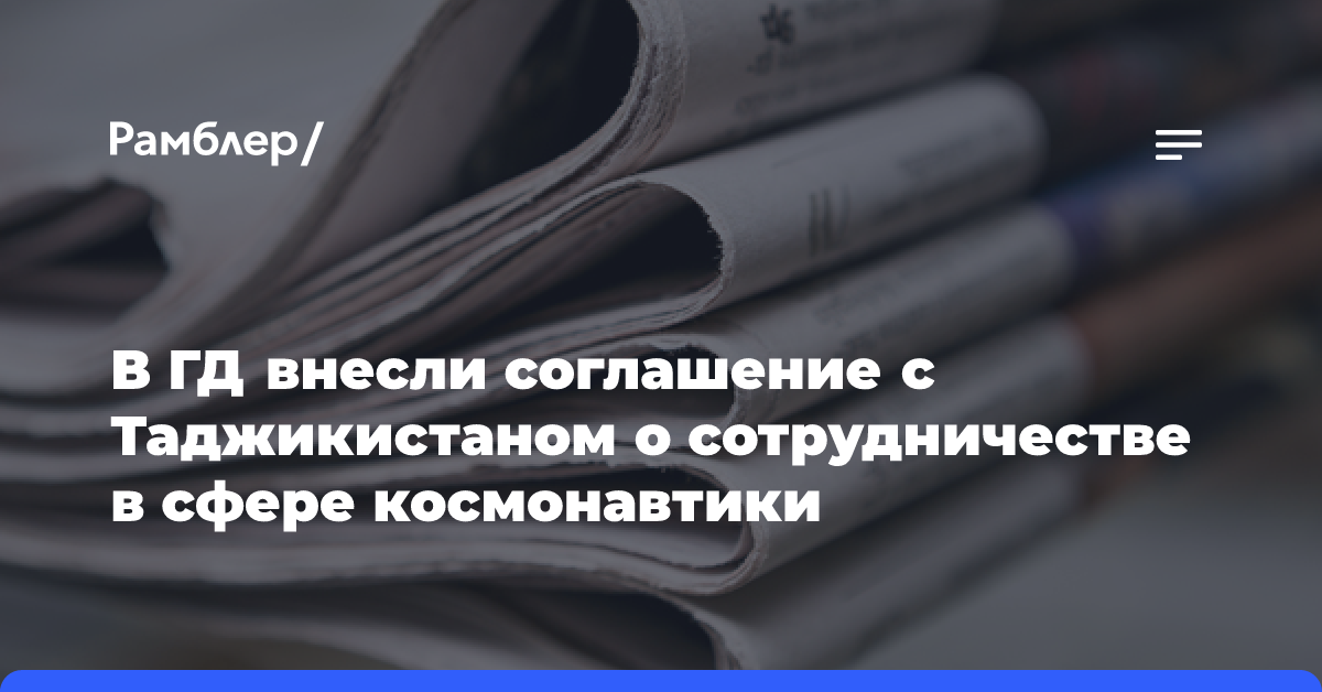 В ГД внесли соглашение с Таджикистаном о сотрудничестве в сфере космонавтики