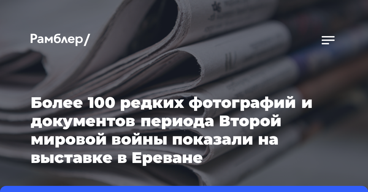 Более 100 редких фотографий и документов периода Второй мировой войны показали на выставке в Ереване