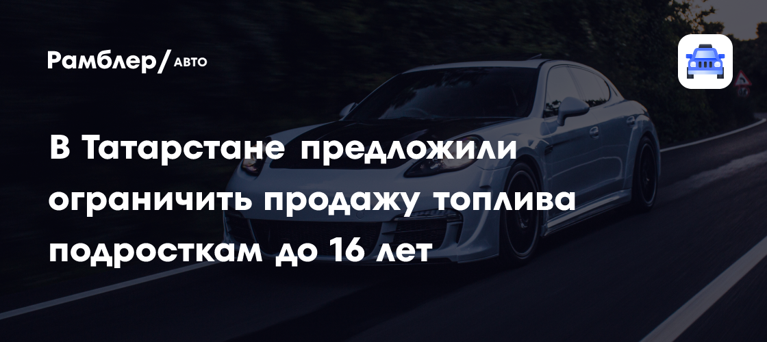 В Татарстане предложили ограничить продажу топлива подросткам до 16 лет