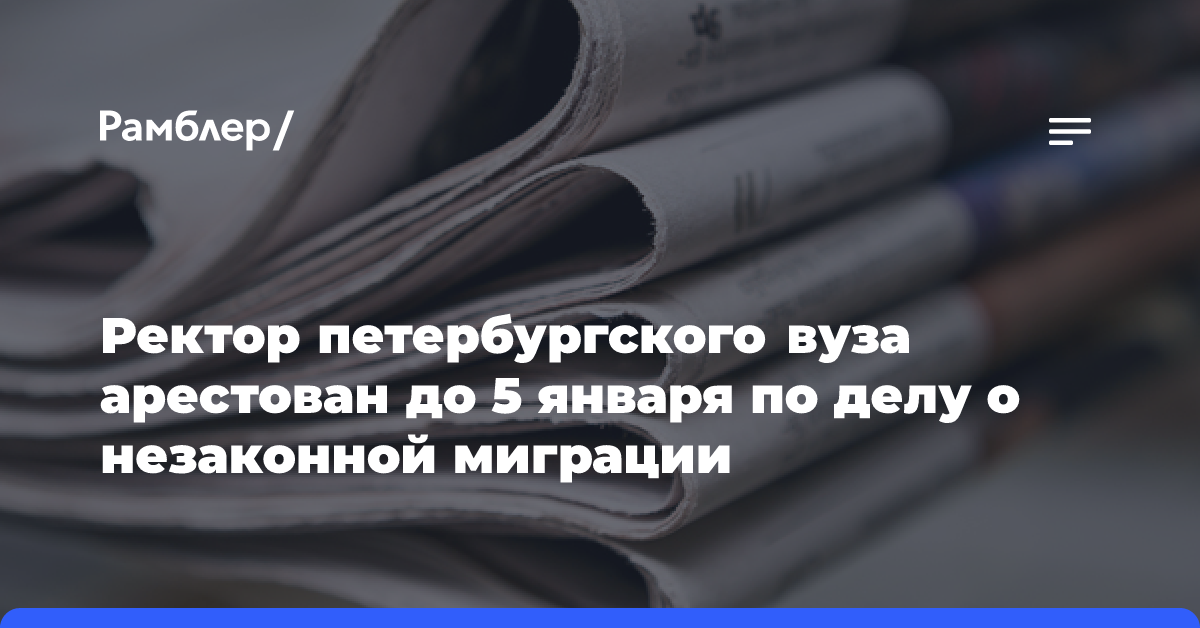 Ректор петербургского вуза арестован до 5 января по делу о незаконной миграции