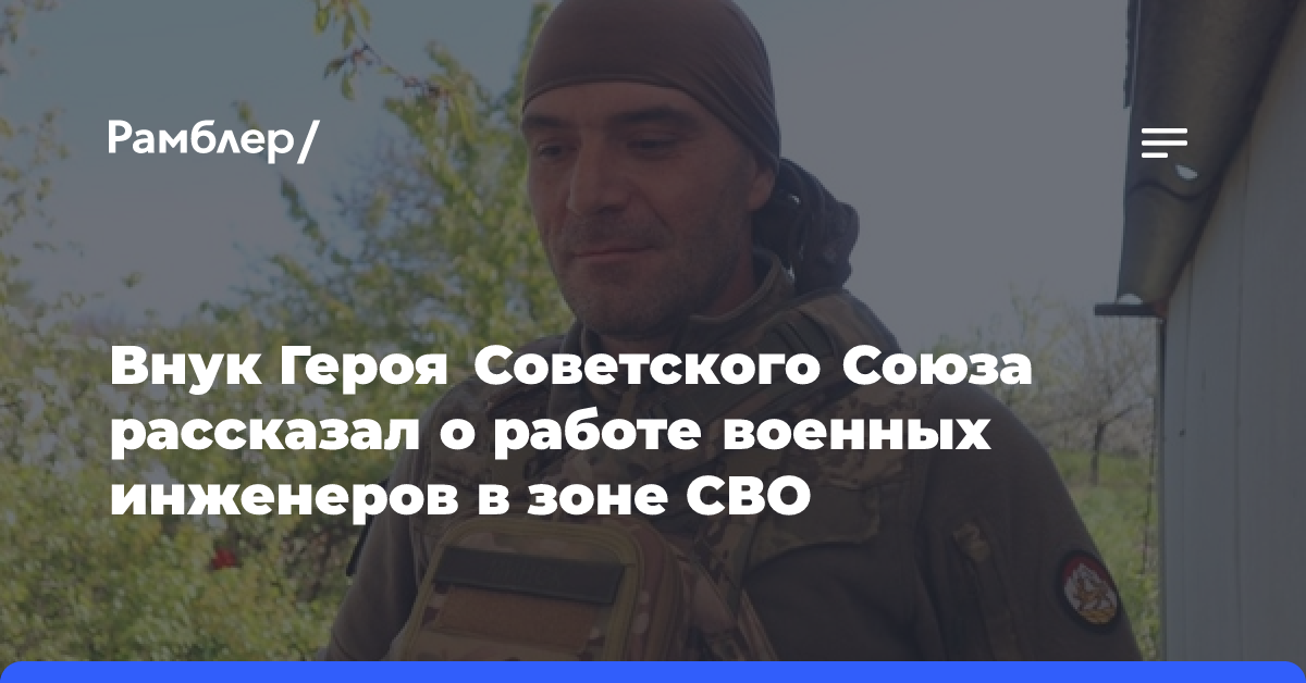 Внук Героя Советского Союза рассказал о работе военных инженеров в зоне СВО