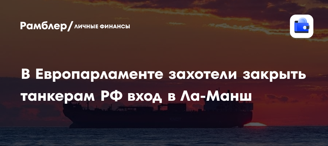 Европарламент намерен призвать к запрету танкерам с нефтью РФ входить в Ла-Манш