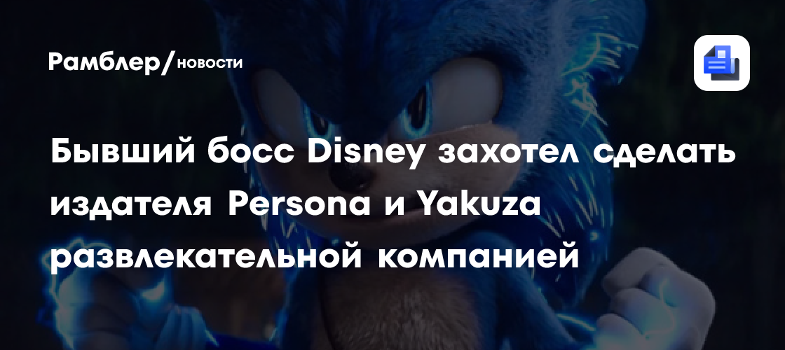 Бывший босс Disney захотел сделать издателя Persona и Yakuza развлекательной компанией