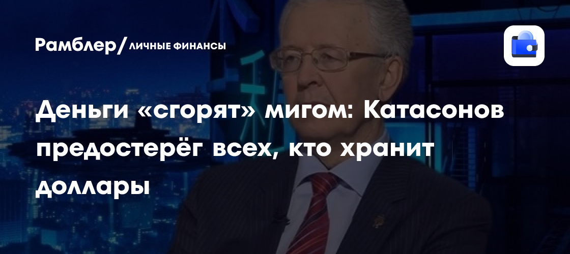 Деньги «сгорят» мигом: Катасонов предостерёг всех, кто хранит доллары