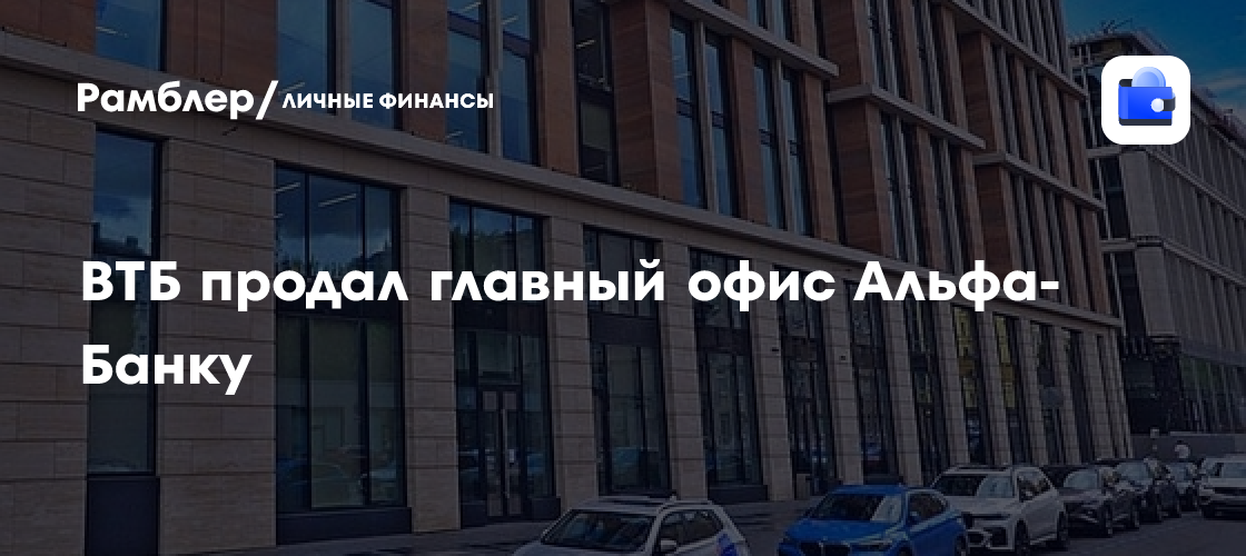 ВТБ продал главный офис Альфа-Банку - Рамблер/личные финансы