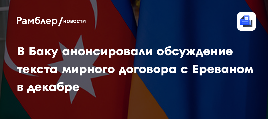 В Баку анонсировали обсуждение текста мирного договора с Ереваном в декабре