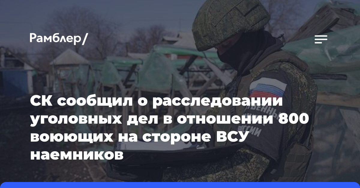 СК сообщил о расследовании уголовных дел в отношении 800 наемников воюющих на стороне ВСУ