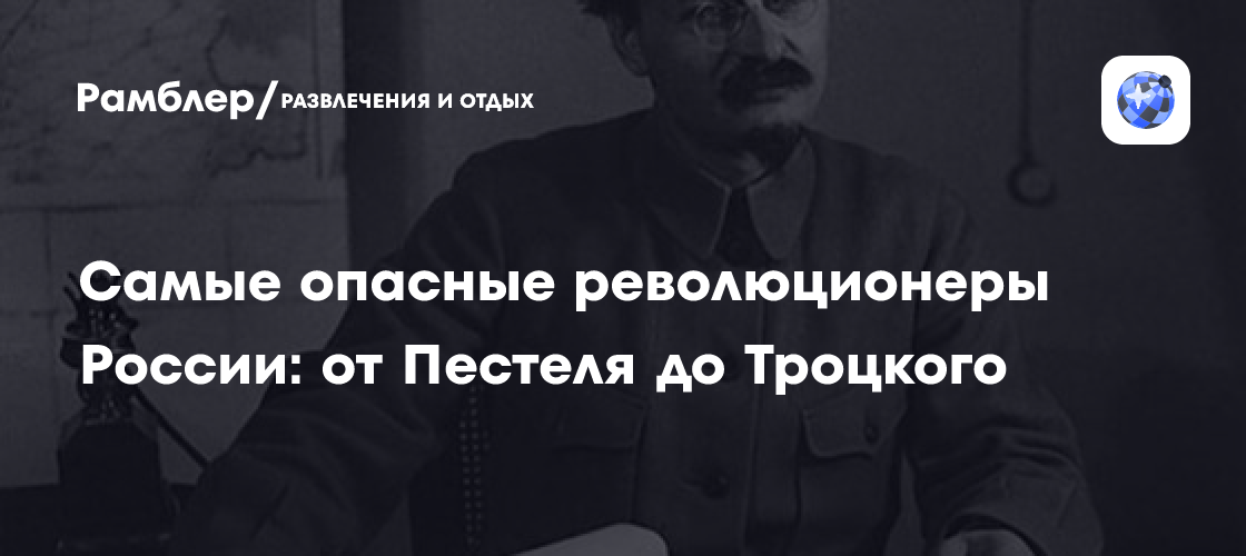 Самые опасные революционеры России: от Пестеля до Троцкого