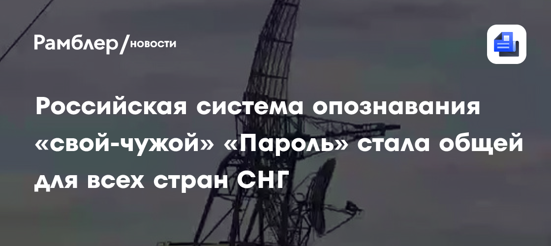 Российская система опознавания «свой-чужой» «Пароль» стала общей для всех стран СНГ