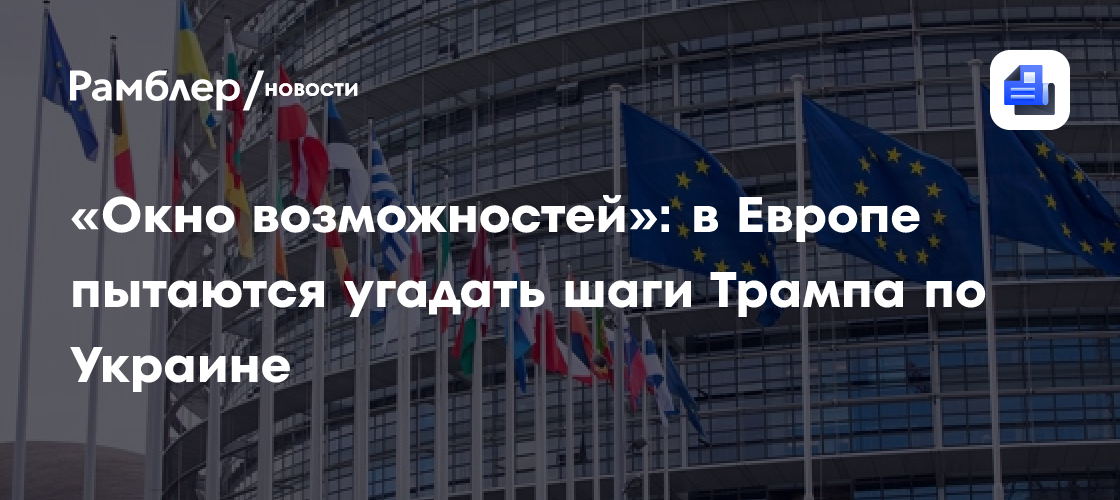 «Окно возможностей»: в Европе пытаются угадать шаги Трампа по Украине