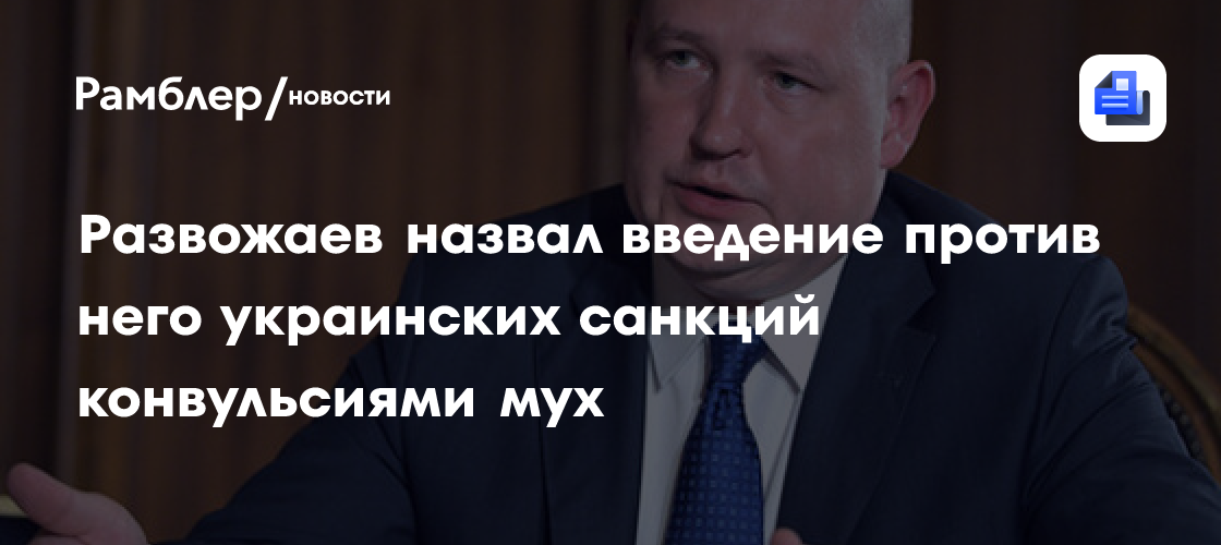 Развожаев назвал введение против него украинских санкций конвульсиями мух