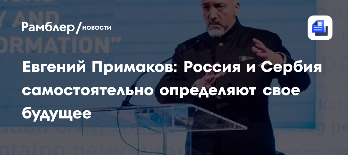 Евгений Примаков: Россия и Сербия самостоятельно определяют свое будущее