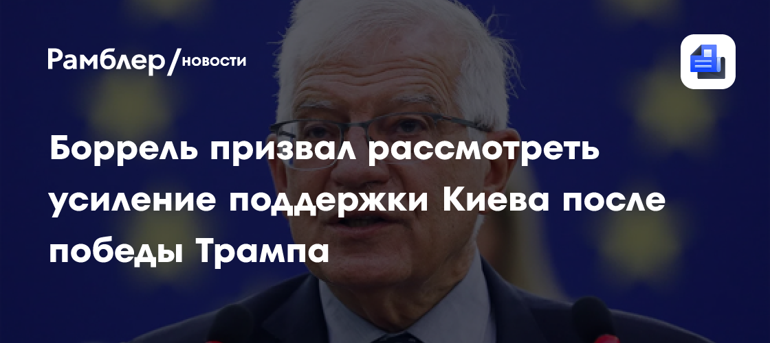 Боррель призвал рассмотреть усиление поддержки Киева после победы Трампа