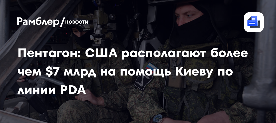 Пентагон: США располагают более чем $7 млрд на помощь Киеву по линии PDA