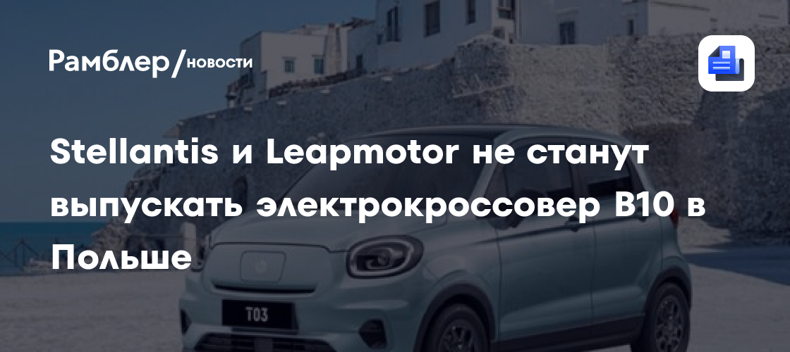 Stellantis и Leapmotor не станут выпускать электрокроссовер B10 в Польше