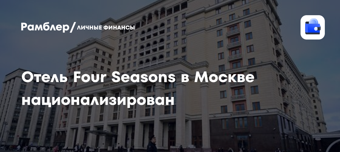 Отель Four Seasons в Москве национализирован