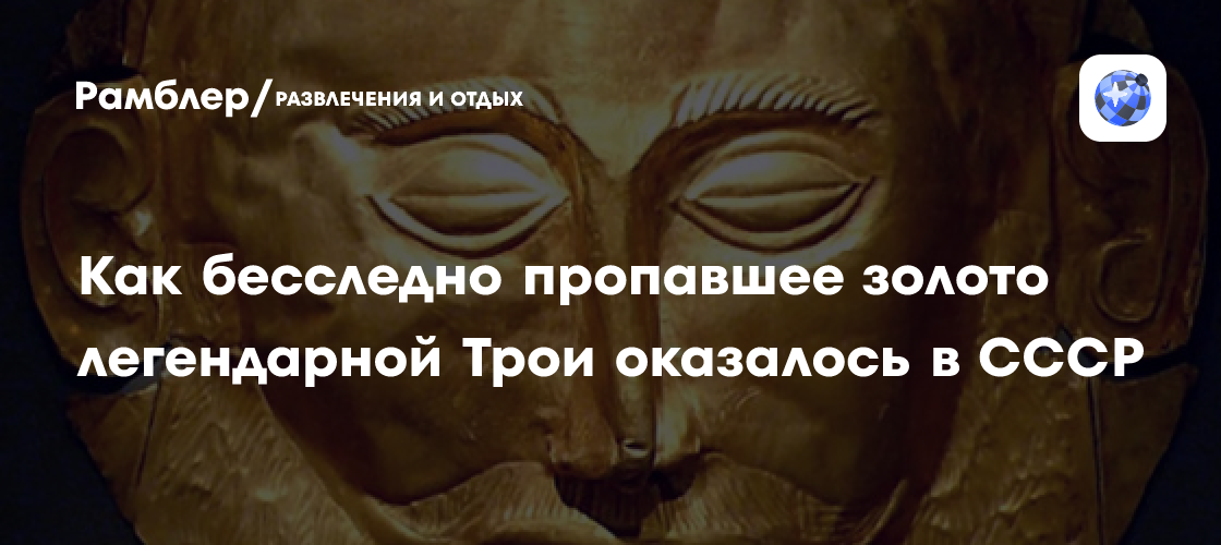 Тайна исчезновения «Золота Трои»: как сокровища Приама оказались в СССР