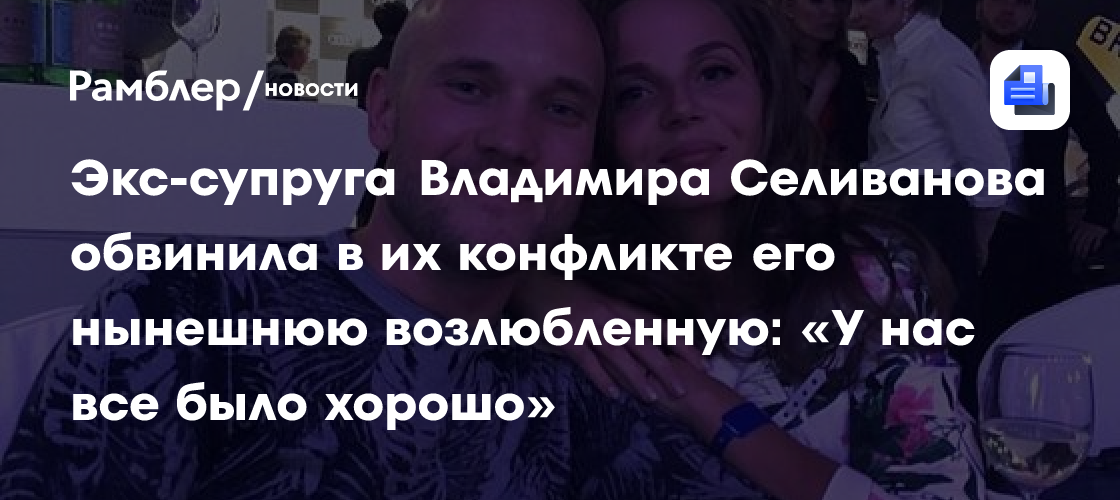 Экс-супруга Владимира Селиванова обвинила в их конфликте его нынешнюю возлюбленную: «У нас все было хорошо»