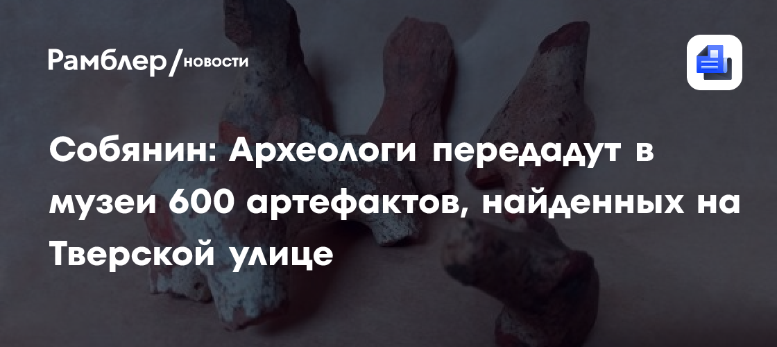 Собянин: Археологи передадут в музеи 600 артефактов, найденных на Тверской улице