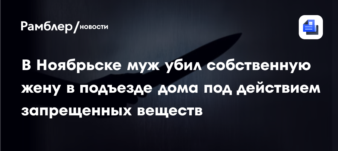 В Ноябрьске муж убил собственную жену в подъезде дома под действием запрещенных веществ