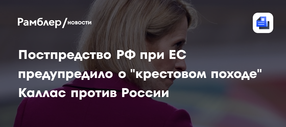 Постпредство РФ при ЕС предупредило о «крестовом походе» Каллас против России