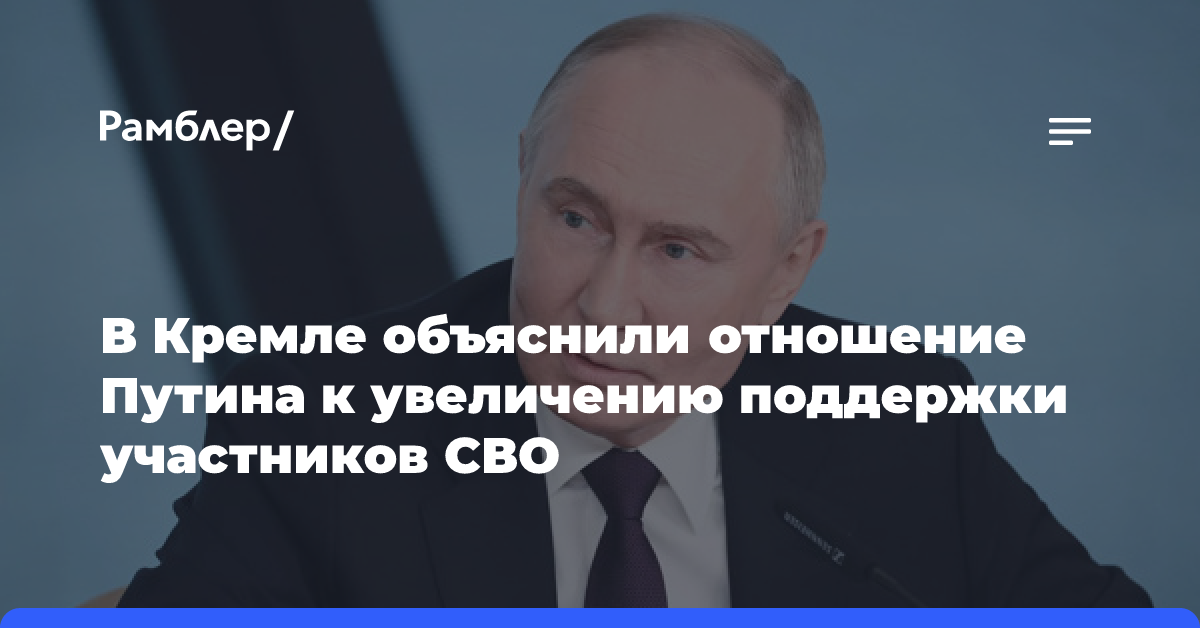 В Кремле объяснили отношение Путина к увеличению поддержки участников СВО